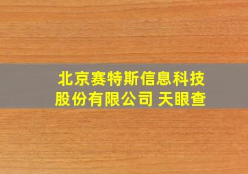 北京赛特斯信息科技股份有限公司 天眼查